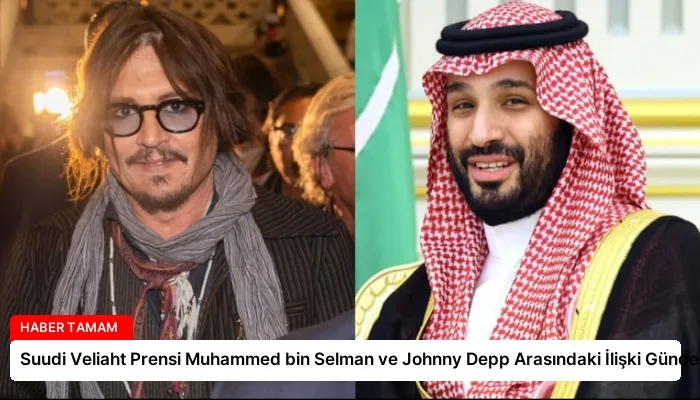 Suudi Veliaht Prensi Muhammed bin Selman ve Johnny Depp Arasındaki İlişki Gündemde