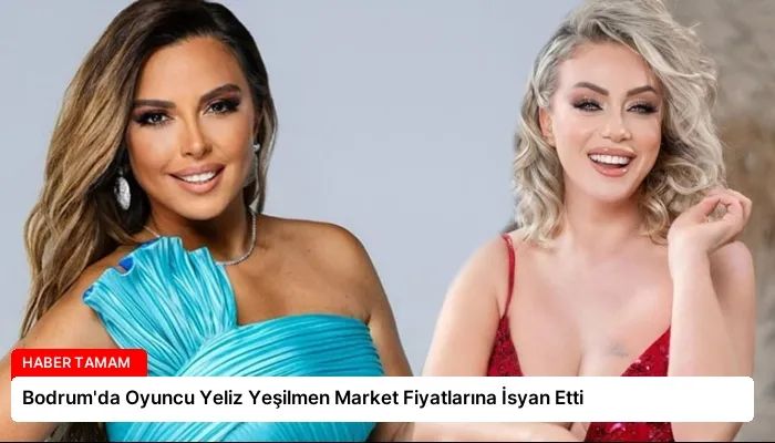 Bodrum’da Oyuncu Yeliz Yeşilmen Market Fiyatlarına İsyan Etti