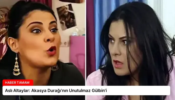 Aslı Altaylar: Akasya Durağı’nın Unutulmaz Gülbin’i