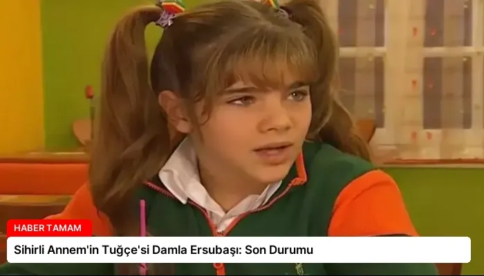 Sihirli Annem’in Tuğçe’si Damla Ersubaşı: Son Durumu