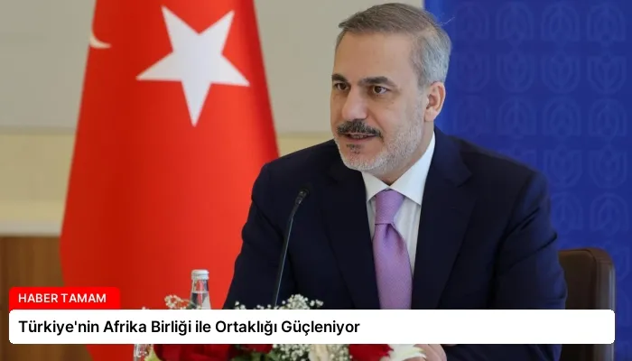 Türkiye’nin Afrika Birliği ile Ortaklığı Güçleniyor