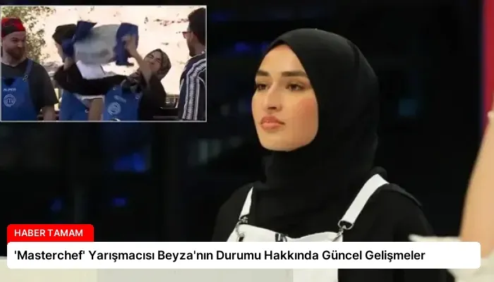 ‘Masterchef’ Yarışmacısı Beyza’nın Durumu Hakkında Güncel Gelişmeler