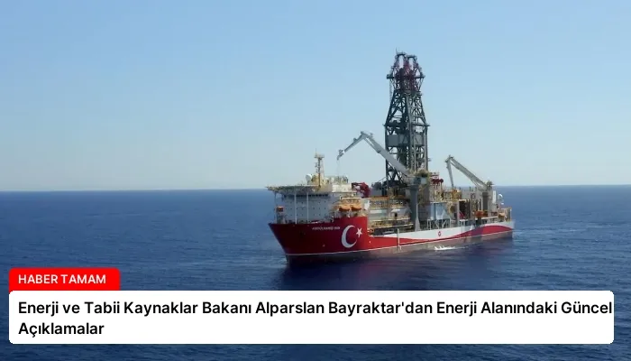 Enerji ve Tabii Kaynaklar Bakanı Alparslan Bayraktar’dan Enerji Alanındaki Güncel Açıklamalar
