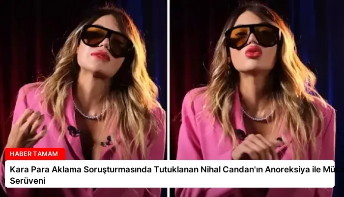 Kara Para Aklama Soruşturmasında Tutuklanan Nihal Candan’ın Anoreksiya ile Mücadele Serüveni