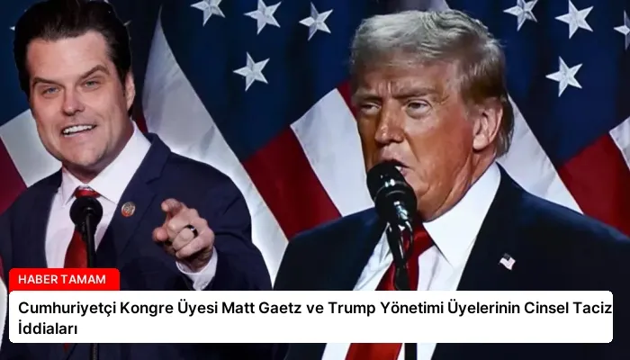 Cumhuriyetçi Kongre Üyesi Matt Gaetz ve Trump Yönetimi Üyelerinin Cinsel Taciz İddiaları