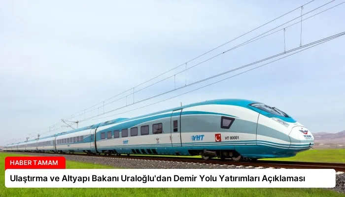 Ulaştırma ve Altyapı Bakanı Uraloğlu’dan Demir Yolu Yatırımları Açıklaması