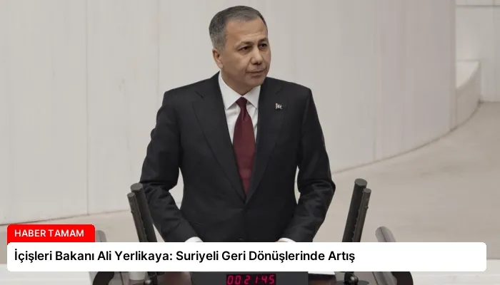 İçişleri Bakanı Ali Yerlikaya: Suriyeli Geri Dönüşlerinde Artış