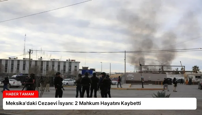 Meksika’daki Cezaevi İsyanı: 2 Mahkum Hayatını Kaybetti