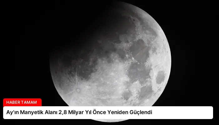 Ay’ın Manyetik Alanı 2,8 Milyar Yıl Önce Yeniden Güçlendi