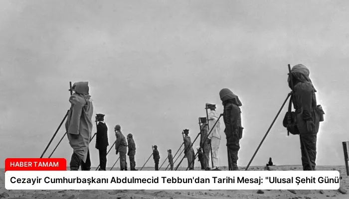 Cezayir Cumhurbaşkanı Abdulmecid Tebbun’dan Tarihi Mesaj: “Ulusal Şehit Günü”