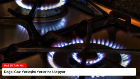 Doğal Gaz Yerleşim Yerlerine Ulaşıyor