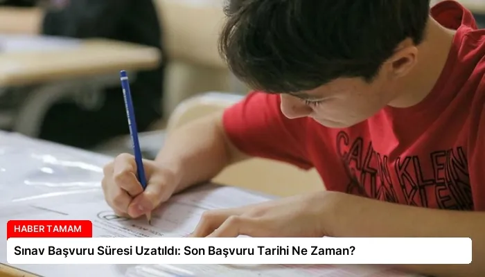 Sınav Başvuru Süresi Uzatıldı: Son Başvuru Tarihi Ne Zaman?