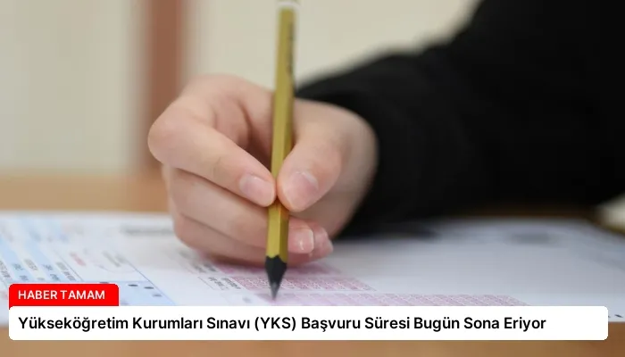 Yükseköğretim Kurumları Sınavı (YKS) Başvuru Süresi Bugün Sona Eriyor