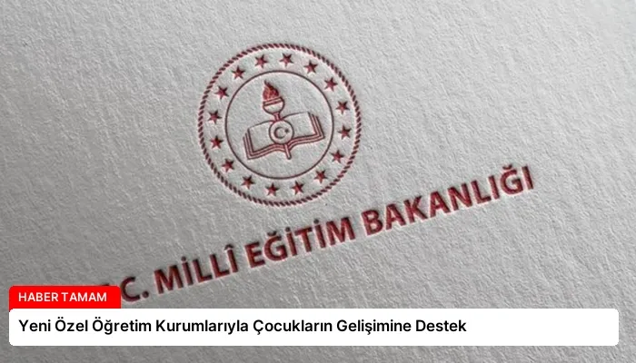 Yeni Özel Öğretim Kurumlarıyla Çocukların Gelişimine Destek