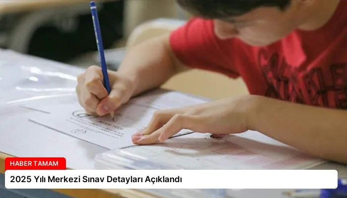 2025 Yılı Merkezi Sınav Detayları Açıklandı
