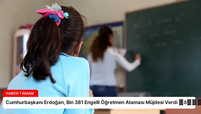 Cumhurbaşkanı Erdoğan, Bin 381 Engelli Öğretmen Ataması Müjdesi Verdi ⏬👇