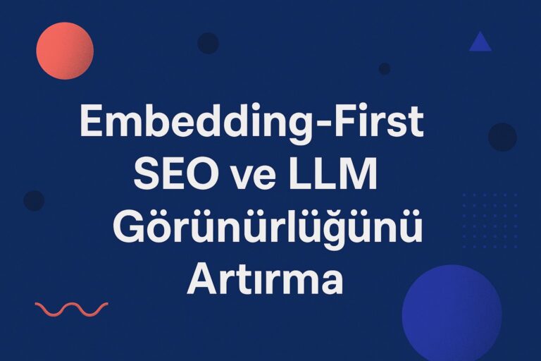 Embedding-First SEO ile Yapay Zeka Çağında Görünürlük Nasıl Sağlanır?