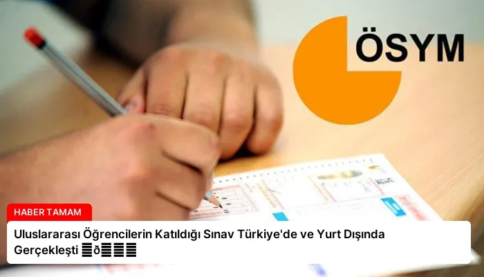 Uluslararası Öğrencilerin Katıldığı Sınav Türkiye’de ve Yurt Dışında Gerçekleşti ⏬👇
