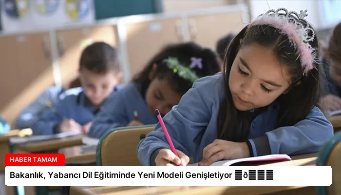 Bakanlık, Yabancı Dil Eğitiminde Yeni Modeli Genişletiyor ⏬👇