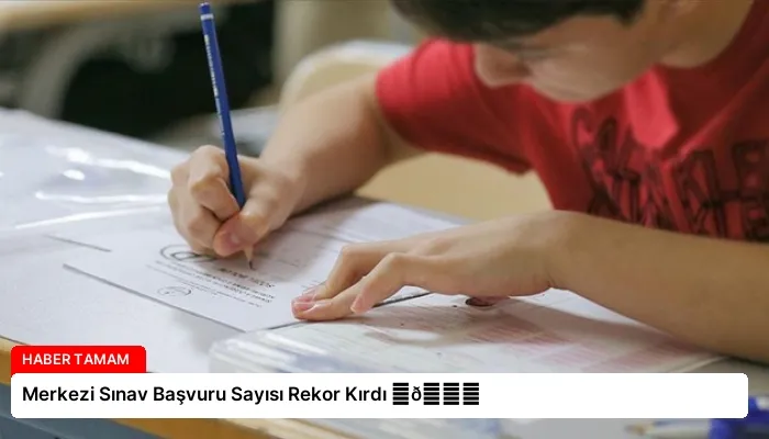 Merkezi Sınav Başvuru Sayısı Rekor Kırdı ⏬👇