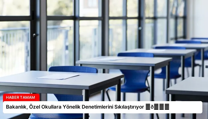 Bakanlık, Özel Okullara Yönelik Denetimlerini Sıkılaştırıyor ⏬👇