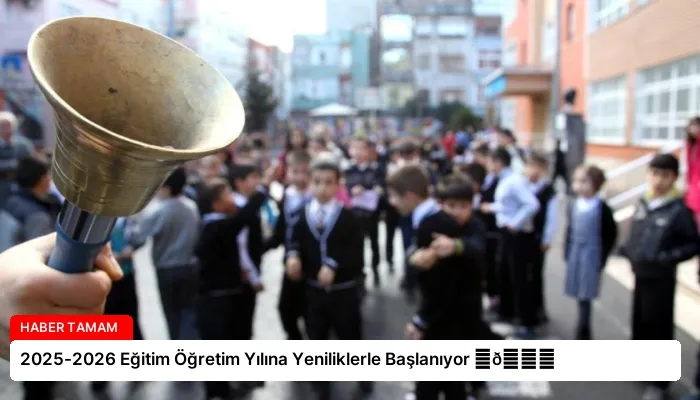 2025-2026 Eğitim Öğretim Yılına Yeniliklerle Başlanıyor ⏬👇