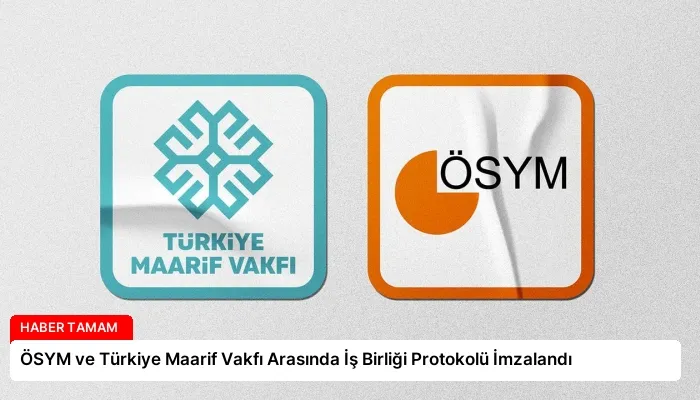 ÖSYM ve Türkiye Maarif Vakfı Arasında İş Birliği Protokolü İmzalandı