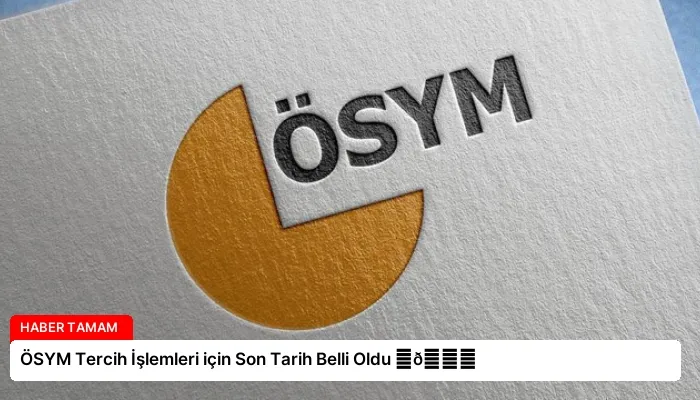 ÖSYM Tercih İşlemleri için Son Tarih Belli Oldu ⏬👇
