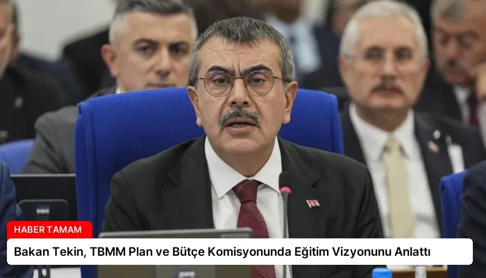 Bakan Tekin, TBMM Plan ve Bütçe Komisyonunda Eğitim Vizyonunu Anlattı