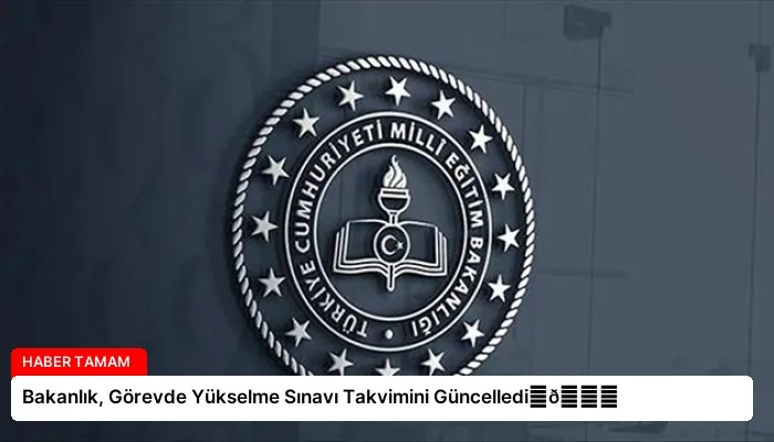 Bakanlık, Görevde Yükselme Sınavı Takvimini Güncelledi⏬👇