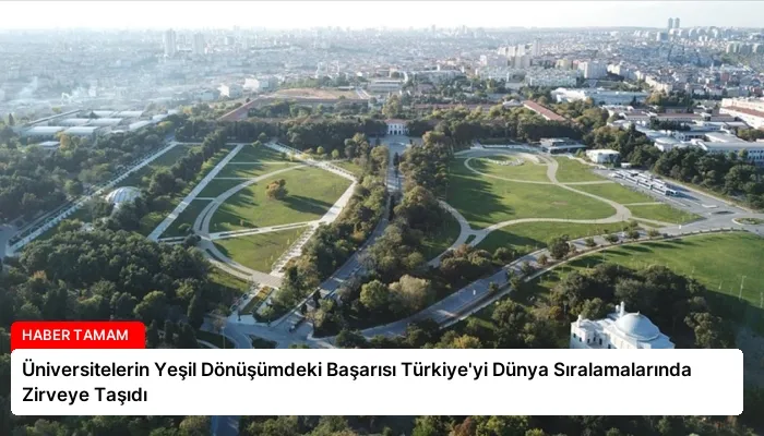 Üniversitelerin Yeşil Dönüşümdeki Başarısı Türkiye’yi Dünya Sıralamalarında Zirveye Taşıdı