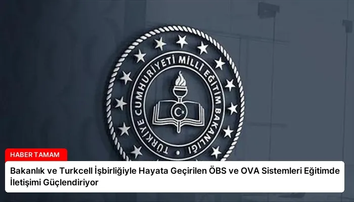 Bakanlık ve Turkcell İşbirliğiyle Hayata Geçirilen ÖBS ve OVA Sistemleri Eğitimde İletişimi Güçlendiriyor