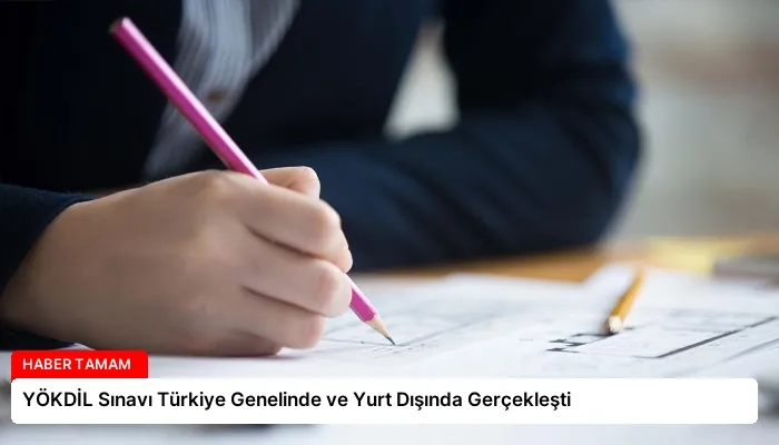 YÖKDİL Sınavı Türkiye Genelinde ve Yurt Dışında Gerçekleşti
