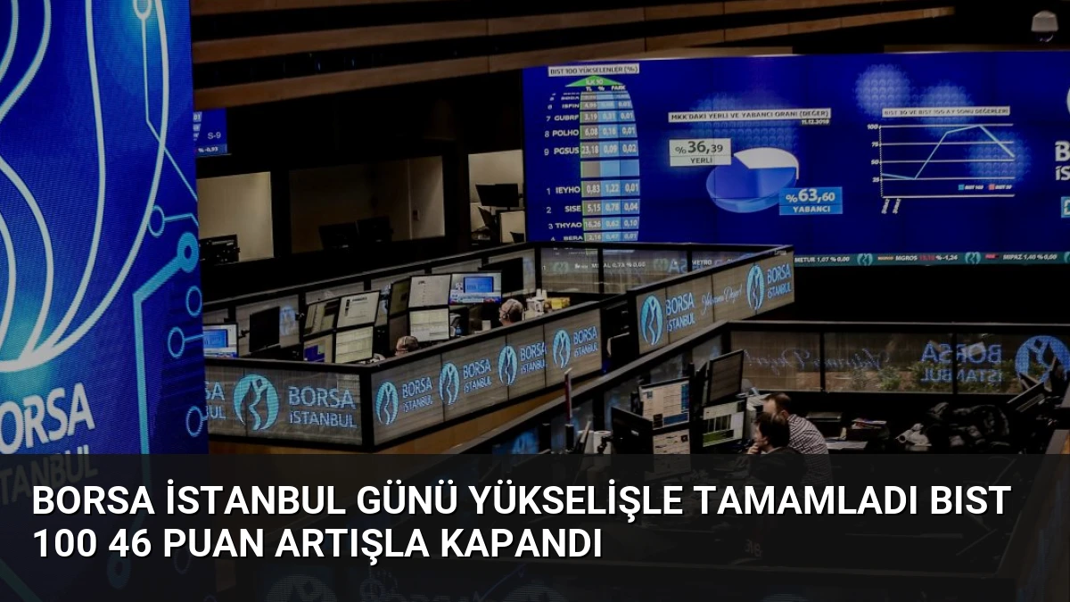 Borsa İstanbul Günü Yükselişle Tamamladı BIST 100 46 Puan Artışla Kapandı
