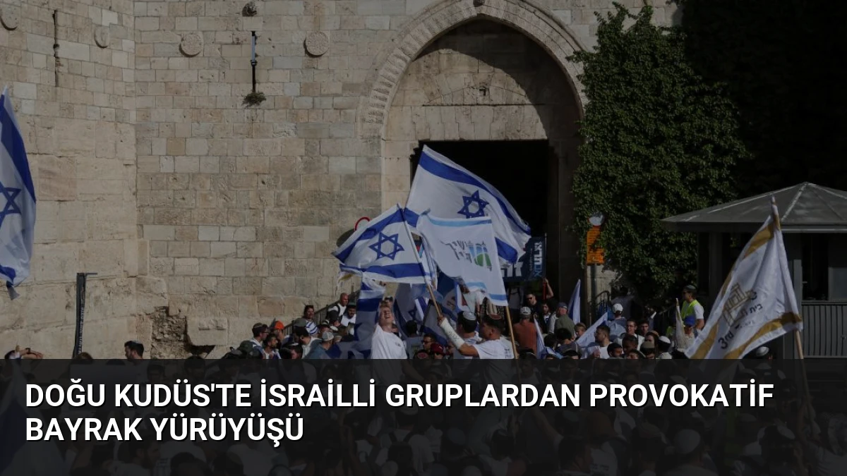 Doğu Kudüs’te İsrailli Gruplardan Provokatif Bayrak Yürüyüşü