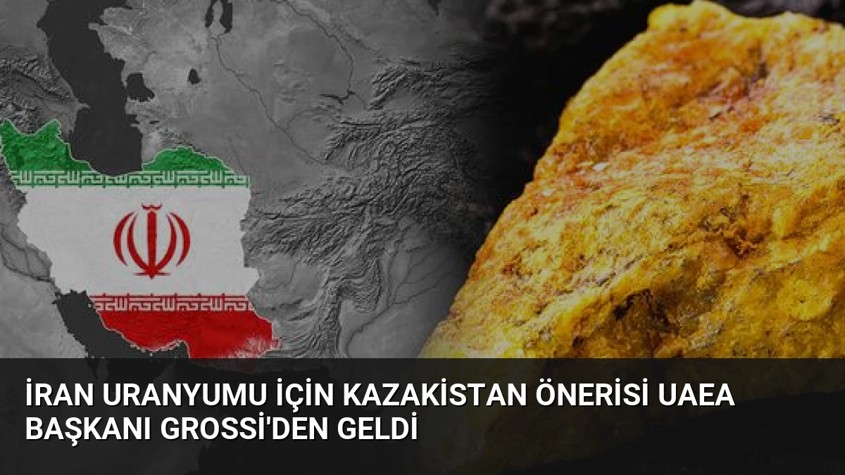 İran Uranyumu İçin Kazakistan Önerisi UAEA Başkanı Grossi’den Geldi