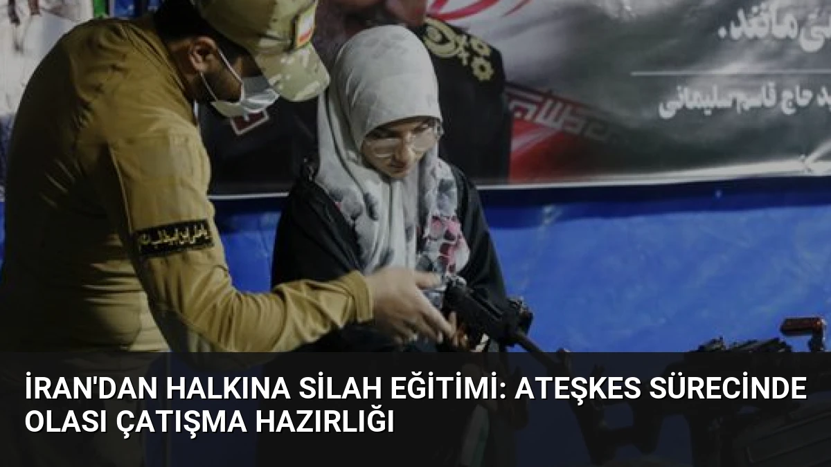 İran’dan Halkına Silah Eğitimi: Ateşkes Sürecinde Olası Çatışma Hazırlığı