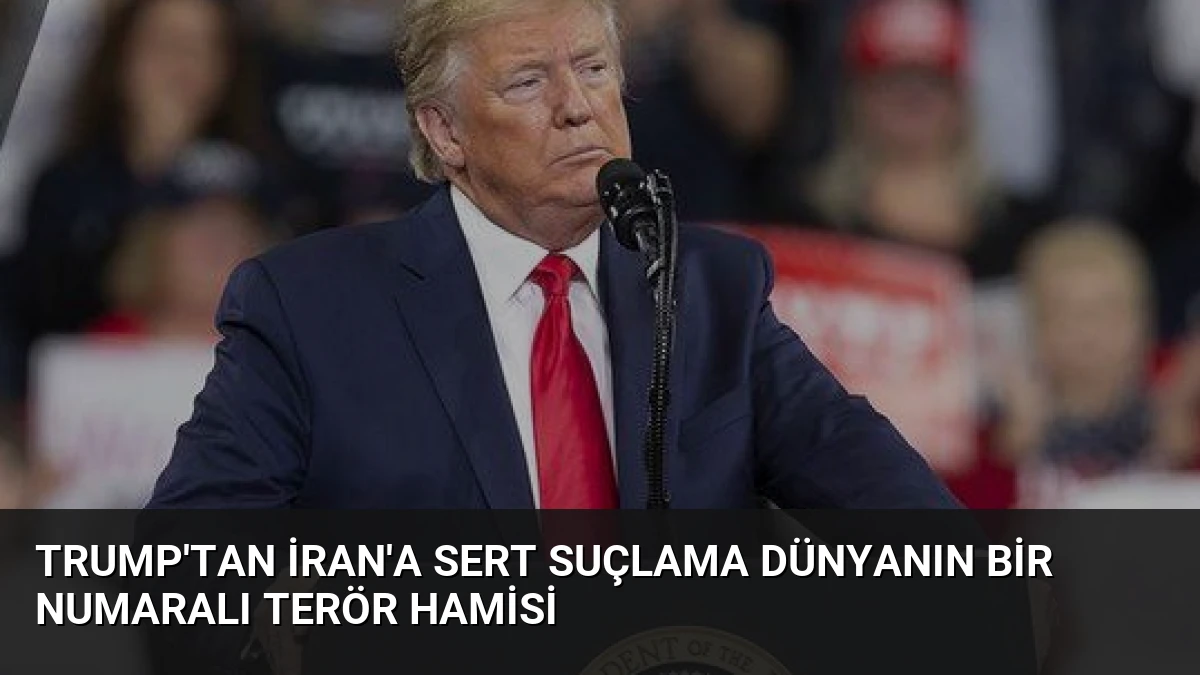 Trump’tan İran’a Sert Suçlama Dünyanın Bir Numaralı Terör Hamisi