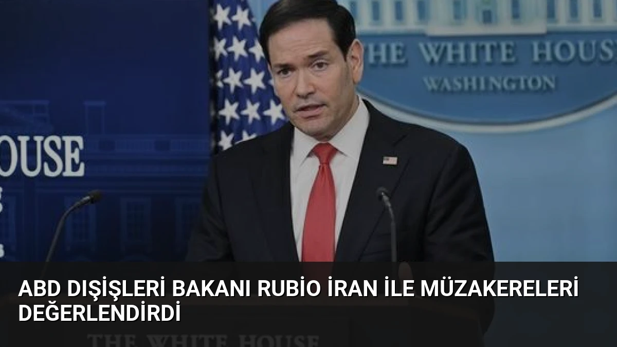 ABD Dışişleri Bakanı Rubio İran ile Müzakereleri Değerlendirdi