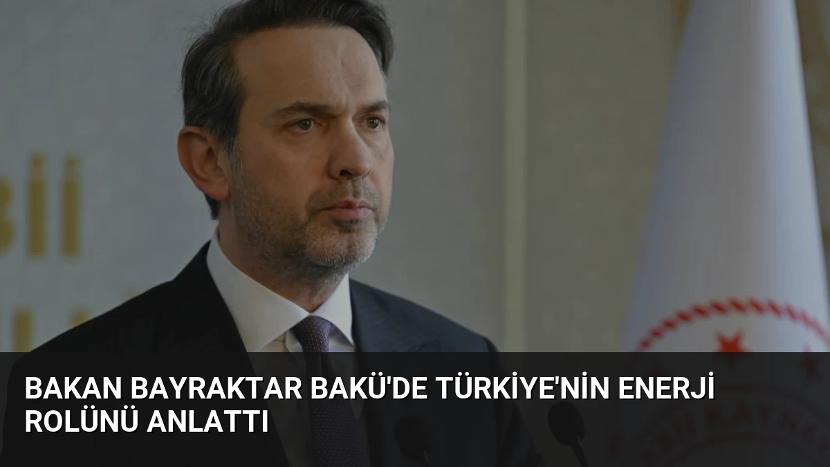 Bakan Bayraktar Bakü’de Türkiye’nin Enerji Rolünü Anlattı