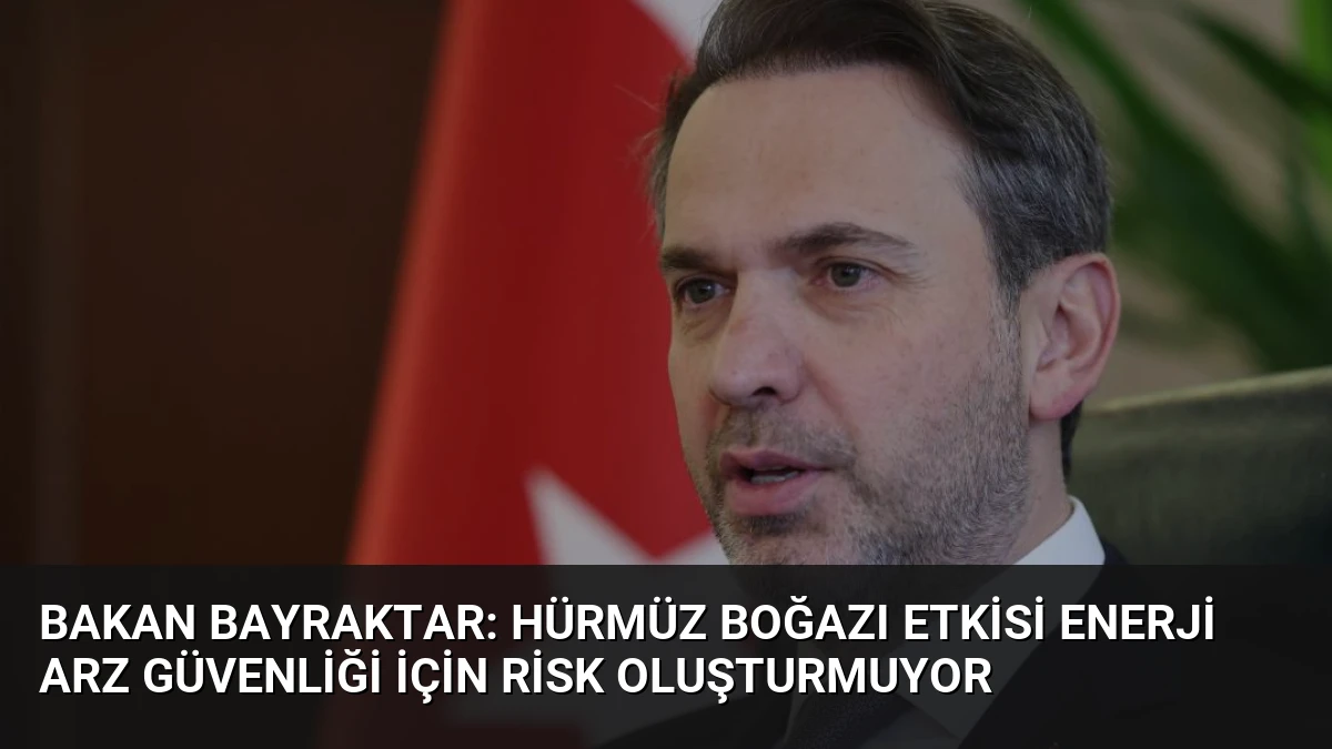 Bakan Bayraktar: Hürmüz Boğazı Etkisi Enerji Arz Güvenliği İçin Risk Oluşturmuyor