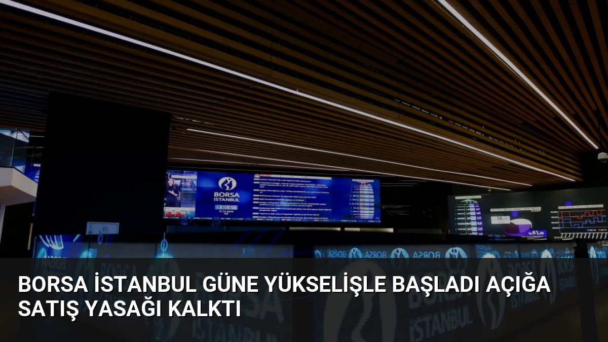 Borsa İstanbul Güne Yükselişle Başladı Açığa Satış Yasağı Kalktı