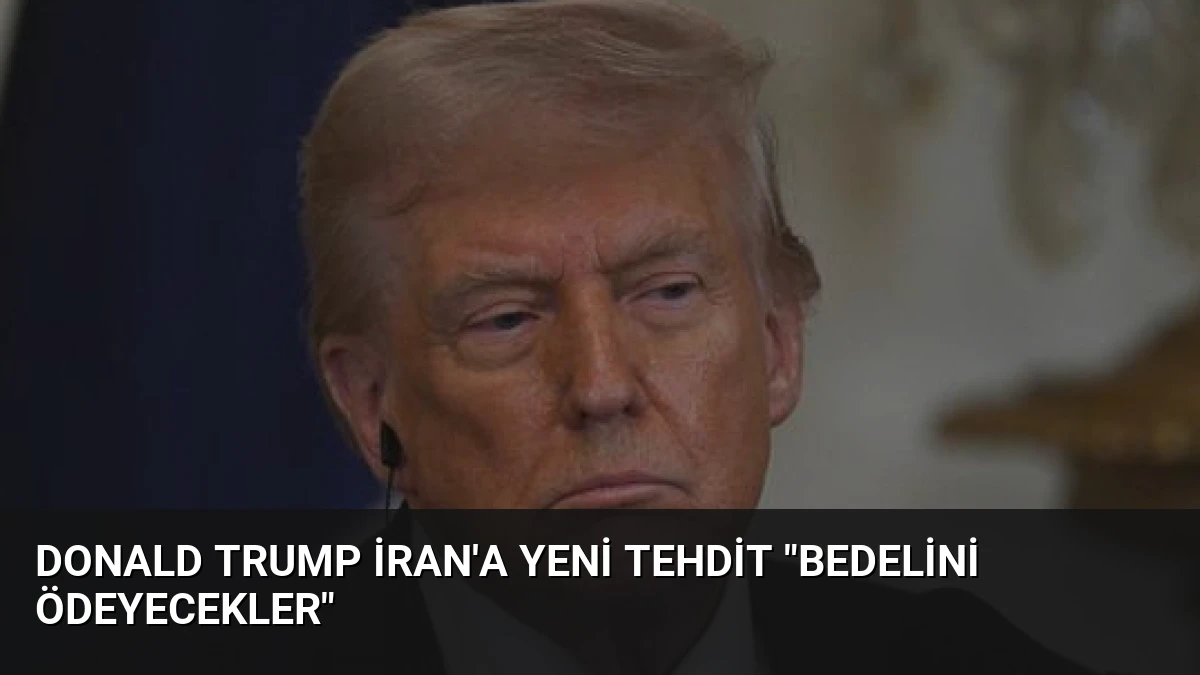 Donald Trump İran’a yeni tehdit “Bedelini ödeyecekler”