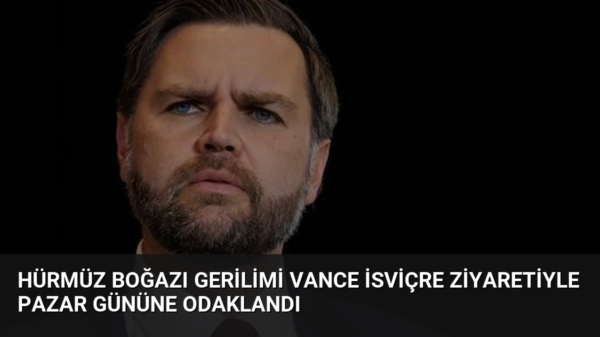Hürmüz Boğazı Gerilimi Vance İsviçre Ziyaretiyle Pazar Gününe Odaklandı