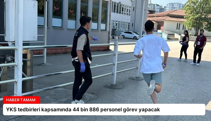 YKS tedbirleri kapsamında 44 bin 886 personel görev yapacak