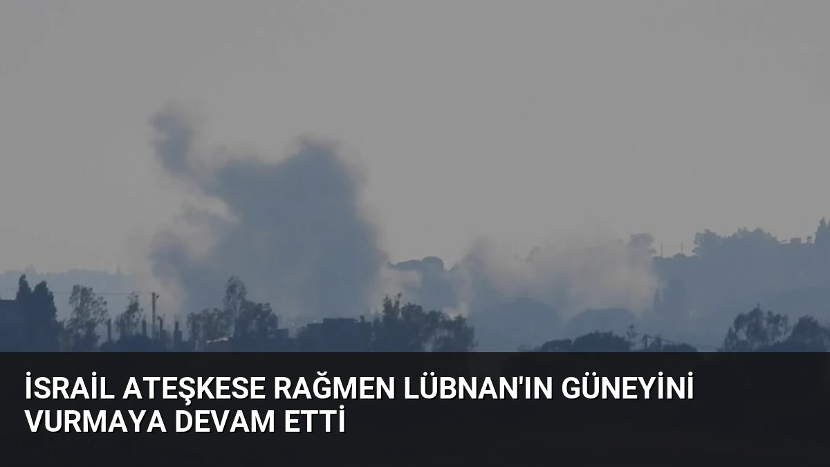 İsrail Ateşkese Rağmen Lübnan’ın Güneyini Vurmaya Devam Etti
