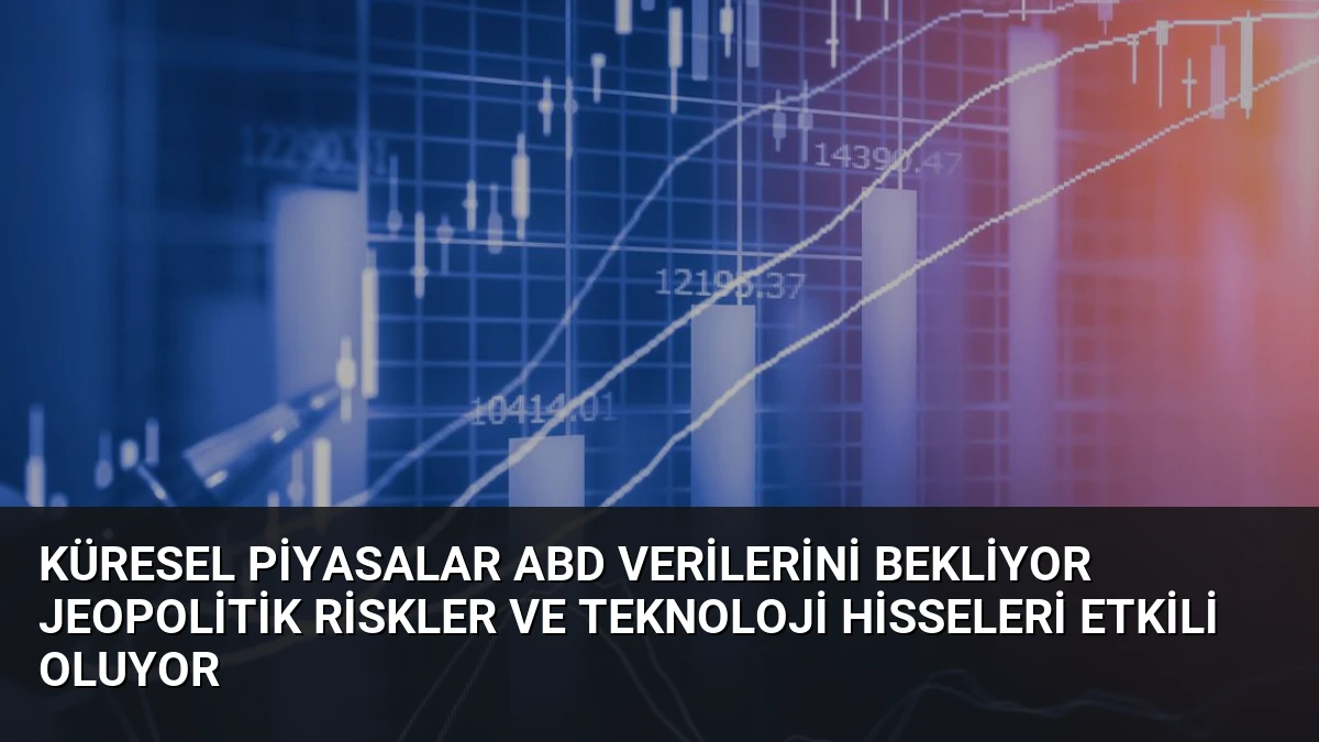 Küresel Piyasalar ABD Verilerini Bekliyor Jeopolitik Riskler ve Teknoloji Hisseleri Etkili Oluyor