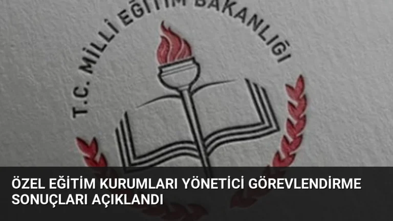 Özel Eğitim Kurumları Yönetici Görevlendirme Sonuçları Açıklandı