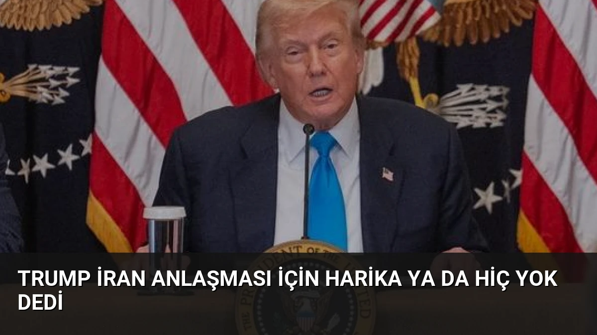 Trump İran Anlaşması İçin Harika Ya Da Hiç Yok Dedi