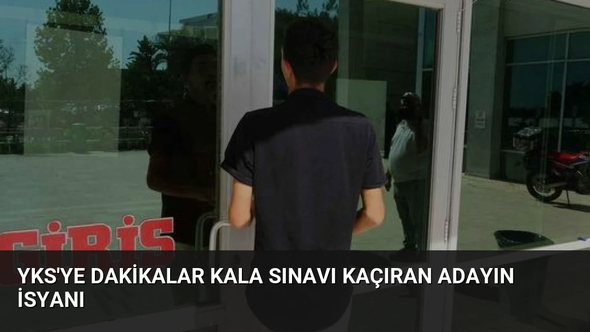YKS’ye Dakikalar Kala Sınavı Kaçıran Adayın İsyanı